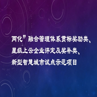 2022年度市工業發展扶持專項項目資金獎勵名單（“兩化”融合管理體系貫標獎勵類、星級上云企業評定及獎補類、新型智慧城市試點示范項目類）公示
